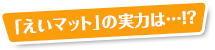 「えいマット」の実力は…!?