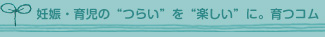 妊娠・育児の“つらい”を“楽しい”に。育つコム